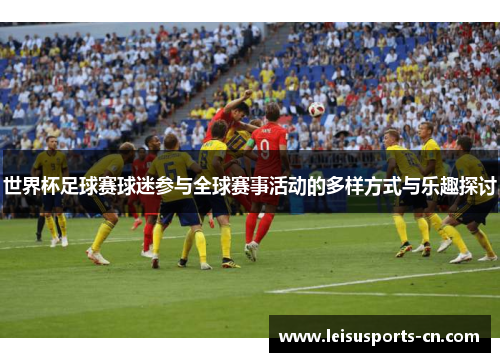 世界杯足球赛球迷参与全球赛事活动的多样方式与乐趣探讨