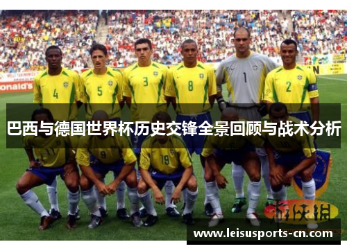 巴西与德国世界杯历史交锋全景回顾与战术分析