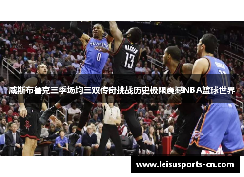 威斯布鲁克三季场均三双传奇挑战历史极限震撼NBA篮球世界