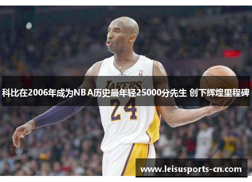 科比在2006年成为NBA历史最年轻25000分先生 创下辉煌里程碑