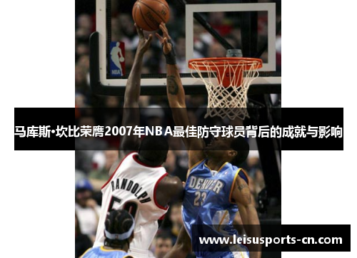 马库斯·坎比荣膺2007年NBA最佳防守球员背后的成就与影响