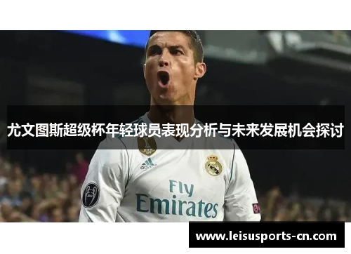尤文图斯超级杯年轻球员表现分析与未来发展机会探讨