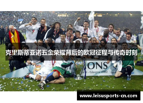 克里斯蒂亚诺五金荣耀背后的欧冠征程与传奇时刻