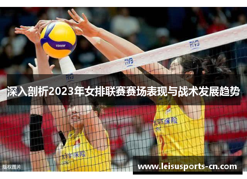 深入剖析2023年女排联赛赛场表现与战术发展趋势