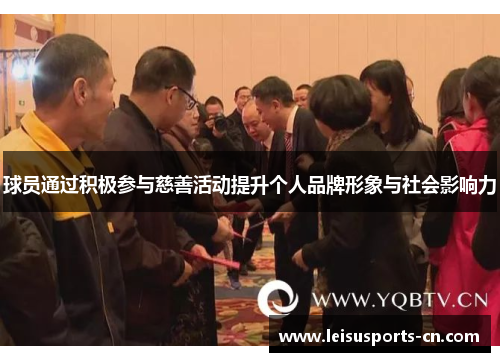 球员通过积极参与慈善活动提升个人品牌形象与社会影响力