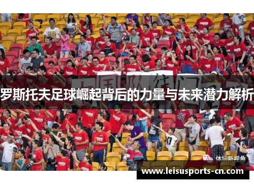 罗斯托夫足球崛起背后的力量与未来潜力解析