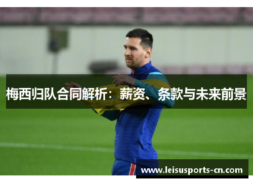 梅西归队合同解析：薪资、条款与未来前景