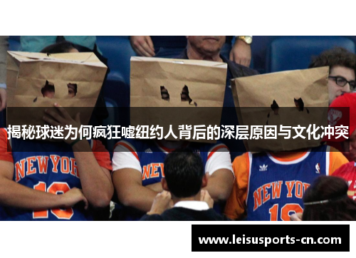 揭秘球迷为何疯狂嘘纽约人背后的深层原因与文化冲突