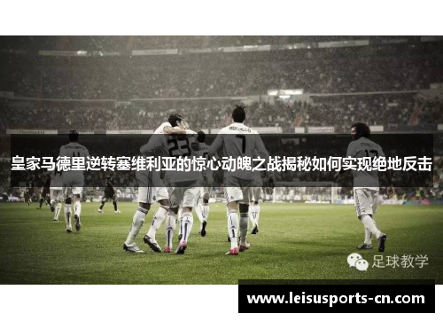 皇家马德里逆转塞维利亚的惊心动魄之战揭秘如何实现绝地反击