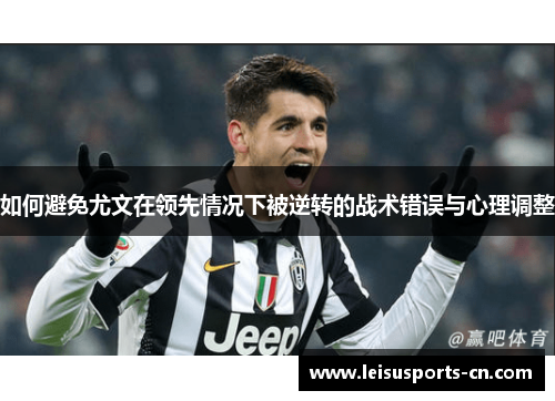如何避免尤文在领先情况下被逆转的战术错误与心理调整