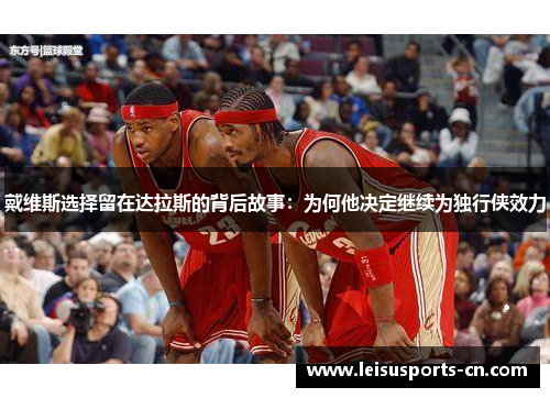 戴维斯选择留在达拉斯的背后故事：为何他决定继续为独行侠效力