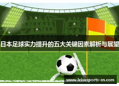 日本足球实力提升的五大关键因素解析与展望