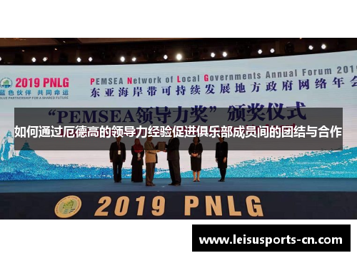 如何通过厄德高的领导力经验促进俱乐部成员间的团结与合作