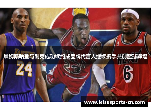 詹姆斯哈登与耐克成功续约成品牌代言人继续携手共创篮球辉煌