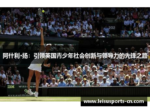 阿什利·扬：引领英国青少年社会创新与领导力的先锋之路