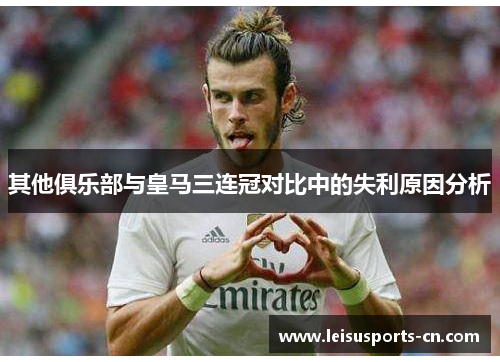 其他俱乐部与皇马三连冠对比中的失利原因分析