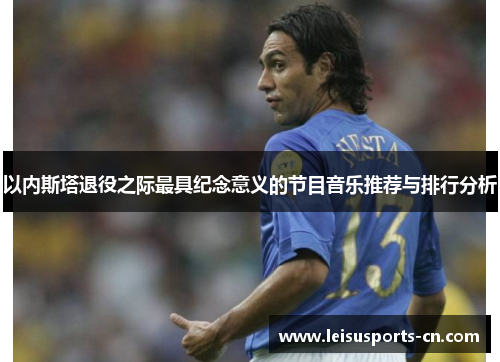 以内斯塔退役之际最具纪念意义的节目音乐推荐与排行分析