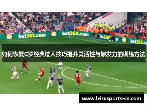 如何恢复C罗经典过人技巧提升灵活性与爆发力的训练方法
